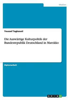 Die Auswärtige Kulturpolitik der Bundesrepublik Deutschland in Marokko de Youssef Taghzouti