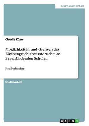 Möglichkeiten und Grenzen des Kirchengeschichtsunterrichts an Berufsbildenden Schulen de Claudia Küper