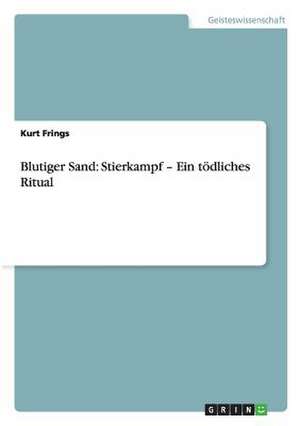 Blutiger Sand: Stierkampf ¿ Ein tödliches Ritual de Kurt Frings