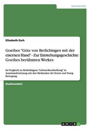 Goethes "Götz von Berlichingen mit der eisernen Hand" - Zur Entstehungsgeschichte Goethes berühmten Werkes de Elisabeth Esch