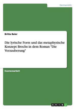 Die lyrische Form und das metaphysische Konzept Brochs in dem Roman "Die Verzauberung" de Britta Baier