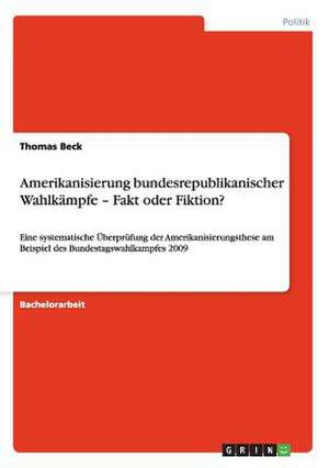 Amerikanisierung bundesrepublikanischer Wahlkämpfe - Fakt oder Fiktion? de Thomas Beck