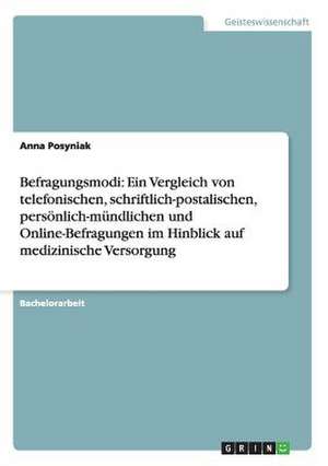 Befragungsmodi: Ein Vergleich von telefonischen, schriftlich-postalischen, persönlich-mündlichen und Online-Befragungen im Hinblick auf medizinische Versorgung de Anna Posyniak