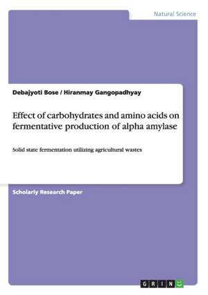 Effect of Carbohydrates and Amino Acids on Fermentative Production of Alpha Amylase de Debajyoti Bose