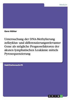 Untersuchung der DNA-Methylierung zellzyklus- und differenzierungsrelevanter Gene als mögliche Prognosefaktoren der akuten lymphatischen Leukämie mittels Pyrosequenzierung de Gero Hütter