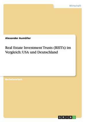 Real Estate Investment Trusts (REITs) im Vergleich: USA und Deutschland de Alexander Aumüller