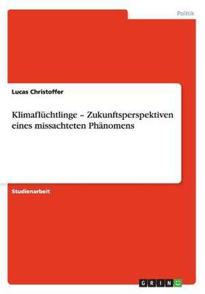 Klimaflüchtlinge - Zukunftsperspektiven eines missachteten Phänomens de Lucas Christoffer