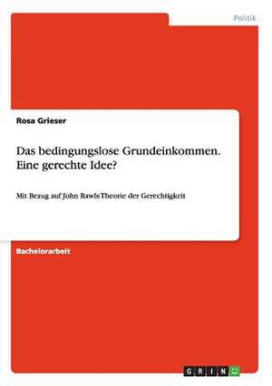 Das bedingungslose Grundeinkommen. Eine gerechte Idee? de Rosa Grieser