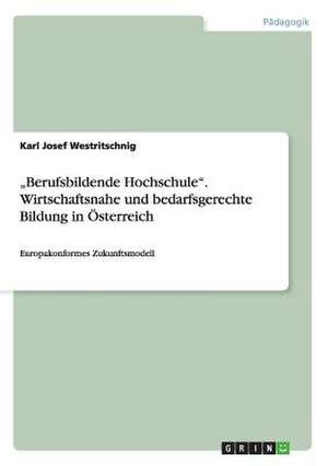 "Berufsbildende Hochschule". Wirtschaftsnahe und bedarfsgerechte Bildung in Österreich de Karl Josef Westritschnig