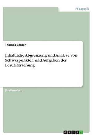 Inhaltliche Abgrenzung und Analyse von Schwerpunkten und Aufgaben der Berufsforschung de Thomas Berger