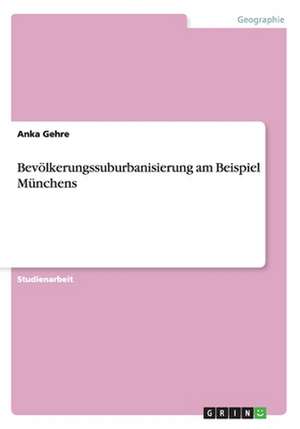 Bevölkerungssuburbanisierung am Beispiel Münchens de Anka Gehre