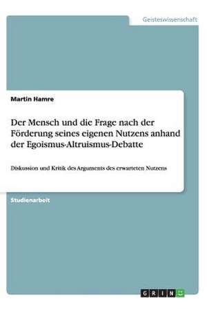 Der Mensch und die Frage nach der Förderung seines eigenen Nutzens anhand der Egoismus-Altruismus-Debatte de Martin Hamre