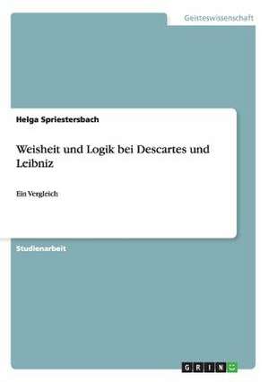 Weisheit und Logik bei Descartes und Leibniz de Helga Spriestersbach