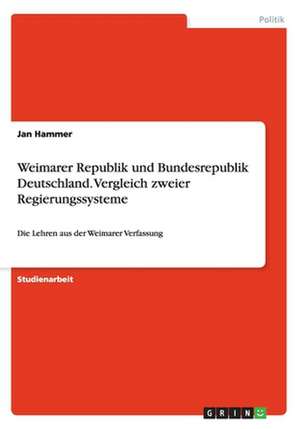 Weimarer Republik und Bundesrepublik Deutschland. Vergleich zweier Regierungssysteme de Jan Hammer