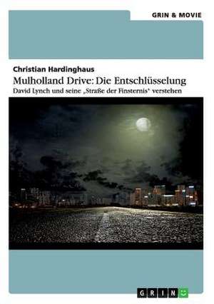 Mulholland Drive: Die Entschlüsselung. David Lynch und seine "Straße der Finsternis" verstehen de Christian Hardinghaus