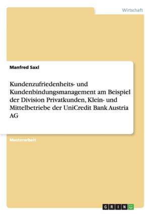 Kundenzufriedenheits- und Kundenbindungsmanagement am Beispiel der Division Privatkunden, Klein- und Mittelbetriebe der UniCredit Bank Austria AG de Manfred Saxl