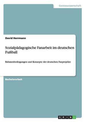 Sozialpädagogische Fanarbeit im deutschen Fußball de David Herrmann