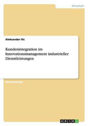 Kundenintegration im Innovationsmanagement industrieller Dienstleistungen de Aleksandar Ilic