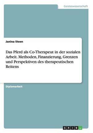 Therapeutisches Reiten. Das Pferd als Co-Therapeut in der sozialen Arbeit. Methoden, Finanzierung, Grenzen und Perspektiven. de Janina Steen