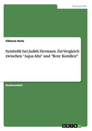 Symbolik bei Judith Hermann. Ein Vergleich zwischen "Aqua Alta" und "Rote Korallen" de Viktoria Heitz