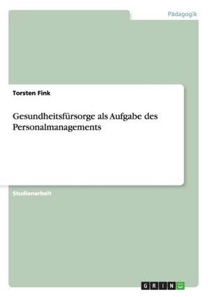 Gesundheitsfürsorge als Aufgabe des Personalmanagements de Torsten Fink