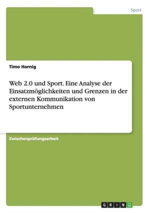 Web 2.0 und Sport. Eine Analyse der Einsatzmöglichkeiten und Grenzen in der externen Kommunikation von Sportunternehmen de Timo Hornig