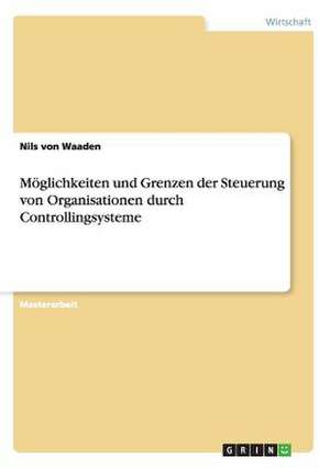 Möglichkeiten und Grenzen der Steuerung von Organisationen durch Controllingsysteme de Nils von Waaden