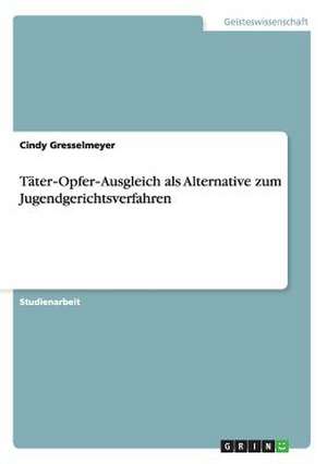 Täter-Opfer-Ausgleich als Alternative zum Jugendgerichtsverfahren de Cindy Gresselmeyer