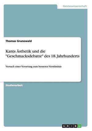 Kants Ästhetik und die "Geschmacksdebatte" des 18. Jahrhunderts de Thomas Grunewald