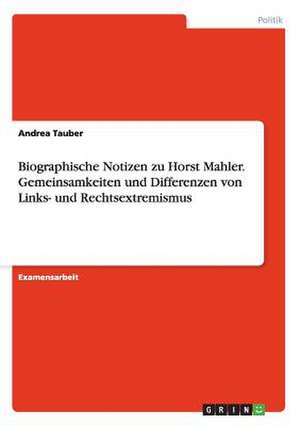 Biographische Notizen zu Horst Mahler. Gemeinsamkeiten und Differenzen von Links- und Rechtsextremismus de Andrea Tauber