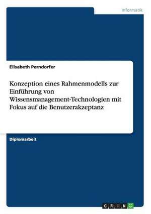 Konzeption eines Rahmenmodells zur Einführung von Wissensmanagement-Technologien mit Fokus auf die Benutzerakzeptanz de Elisabeth Perndorfer