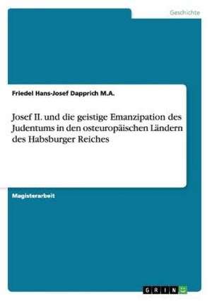 Josef II. und die geistige Emanzipation des Judentums in den osteuropäischen Ländern des Habsburger Reiches de Friedel Hans-Josef Dapprich