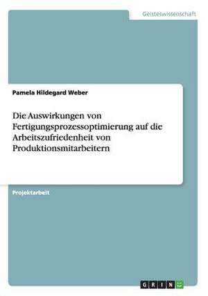 Die Auswirkungen von Fertigungsprozessoptimierung auf die Arbeitszufriedenheit von Produktionsmitarbeitern de Pamela Hildegard Weber