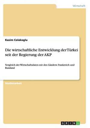 Die wirtschaftliche Entwicklung der Türkei seit der Regierung der AKP de Kasim Colakoglu