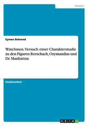 Watchmen. Versuch einer Charakterstudie zu den Figuren Rorschach, Ozymandias und Dr. Manhattan de Eymen Behrend