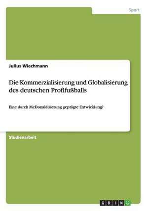 Die Kommerzialisierung und Globalisierung des deutschen Profifußballs de Julius Wiechmann