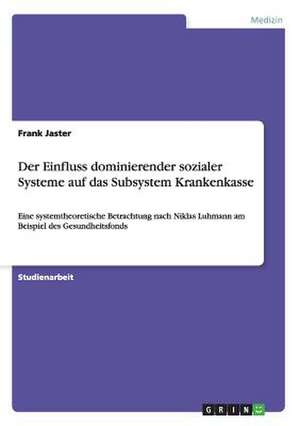 Der Einfluss dominierender sozialer Systeme auf das Subsystem Krankenkasse de Frank Jaster