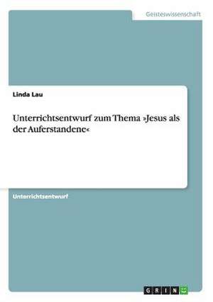 Unterrichtsentwurf zum Thema »Jesus als der Auferstandene« de Linda Lau