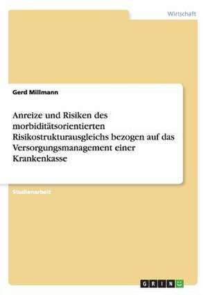 Anreize und Risiken des morbiditätsorientierten Risikostrukturausgleichs bezogen auf das Versorgungsmanagement einer Krankenkasse de Gerd Millmann