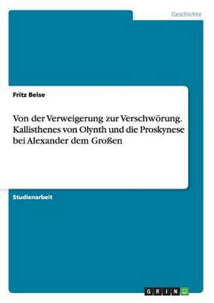 Von der Verweigerung zur Verschwörung. Kallisthenes von Olynth und die Proskynese bei Alexander dem Großen de Fritz Beise