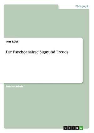 Die Psychoanalyse Sigmund Freuds de Ines Lück