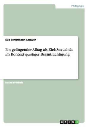 Ein gelingender Alltag als Ziel: Sexualität im Kontext geistiger Beeinträchtigung de Eva Schürmann-Lanwer