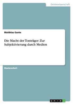 Die Macht der Tonträger: Zur Subjektivierung durch Medien de Matthias Gante