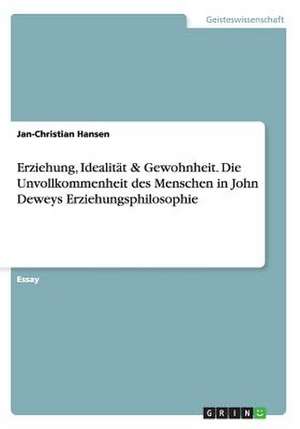 Erziehung, Idealität & Gewohnheit. Die Unvollkommenheit des Menschen in John Deweys Erziehungsphilosophie de Jan-Christian Hansen