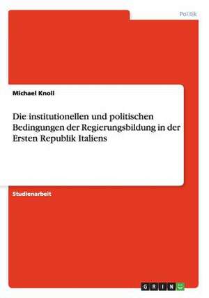 Die institutionellen und politischen Bedingungen der Regierungsbildung in der Ersten Republik Italiens de Michael Knoll