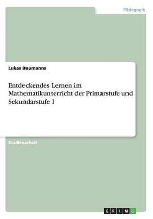 Entdeckendes Lernen im Mathematikunterricht der Primarstufe und Sekundarstufe I de Lukas Baumanns