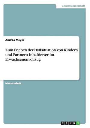 Zum Erleben der Haftsituation von Kindern und Partnern Inhaftierter im Erwachsenenvollzug de Andrea Meyer