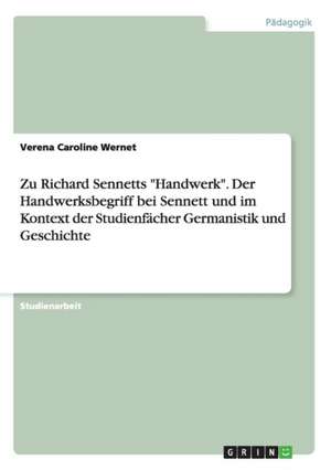 Zu Richard Sennetts "Handwerk". Der Handwerksbegriff bei Sennett und im Kontext der Studienfächer Germanistik und Geschichte de Verena Caroline Wernet