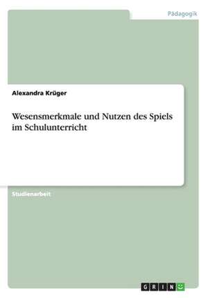 Wesensmerkmale und Nutzen des Spiels im Schulunterricht de Alexandra Krüger