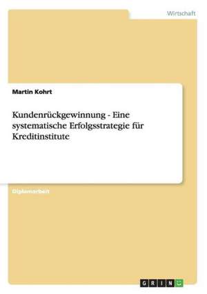 Kundenrückgewinnung - Eine systematische Erfolgsstrategie für Kreditinstitute de Martin Kohrt